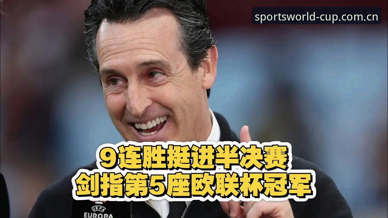 世足赛官方博彩开户手机版 欧联杯决赛精采回顾教程:维拉3-0完胜弗赖堡,埃梅里创纪录夺冠